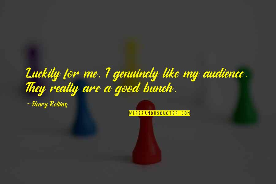 Nuala Kennedy Quotes By Henry Rollins: Luckily for me, I genuinely like my audience.