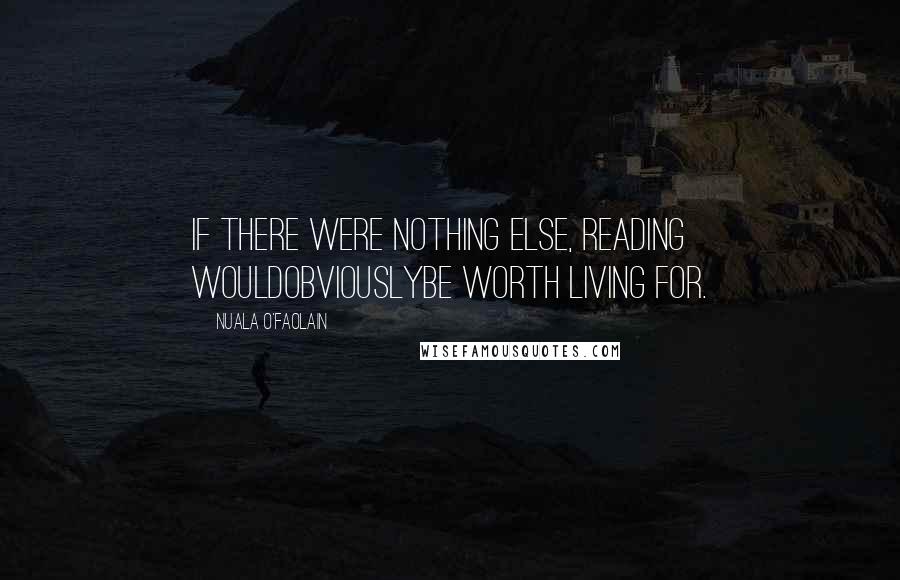 Nuala O'Faolain quotes: If there were nothing else, reading wouldobviouslybe worth living for.