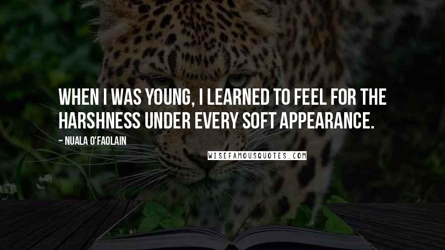 Nuala O'Faolain quotes: When I was young, I learned to feel for the harshness under every soft appearance.