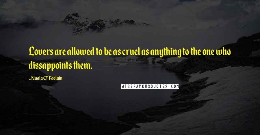 Nuala O'Faolain quotes: Lovers are allowed to be as cruel as anything to the one who dissappoints them.