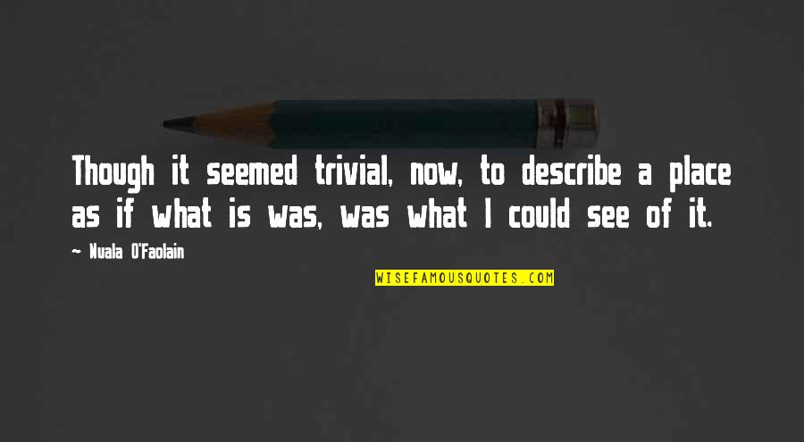 Nuala Quotes By Nuala O'Faolain: Though it seemed trivial, now, to describe a Nuala Quotes By Nuala O'Faolain: Though it seemed trivial, now, to describe a