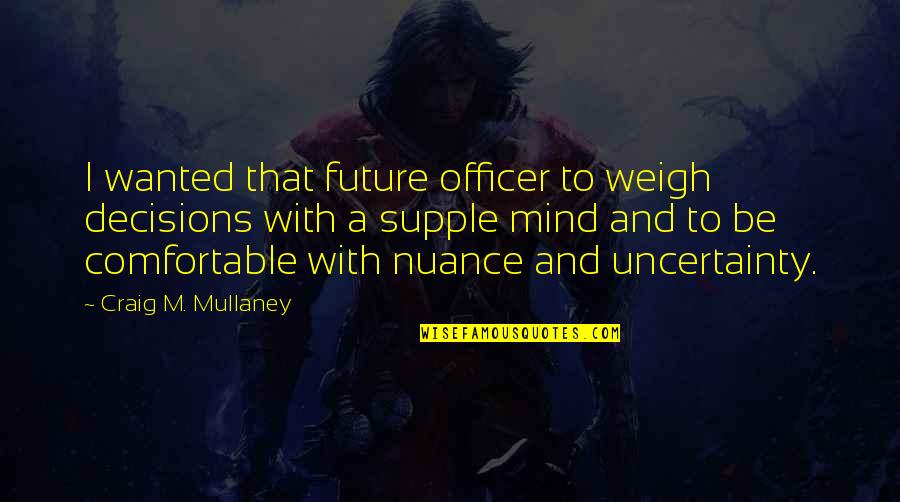 Nuance Quotes By Craig M. Mullaney: I wanted that future officer to weigh decisions