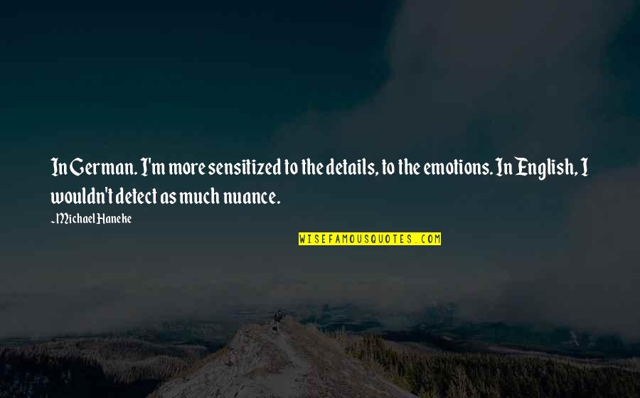 Nuance Quotes By Michael Haneke: In German. I'm more sensitized to the details,