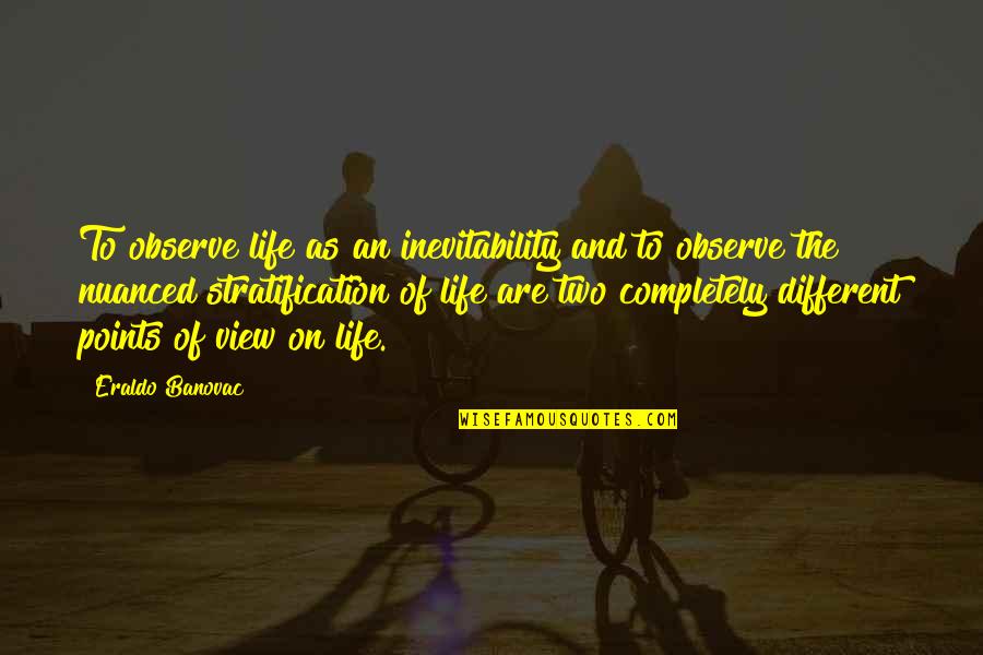 Nuanced Quotes By Eraldo Banovac: To observe life as an inevitability and to
