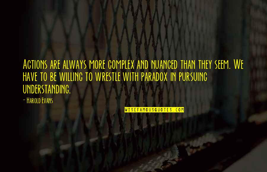 Nuanced Quotes By Harold Evans: Actions are always more complex and nuanced than