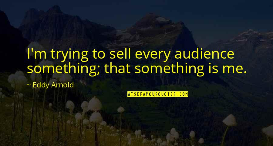 Nuato Quotes By Eddy Arnold: I'm trying to sell every audience something; that