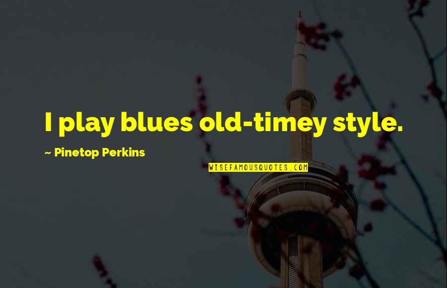 Nuban Quotes By Pinetop Perkins: I play blues old-timey style.