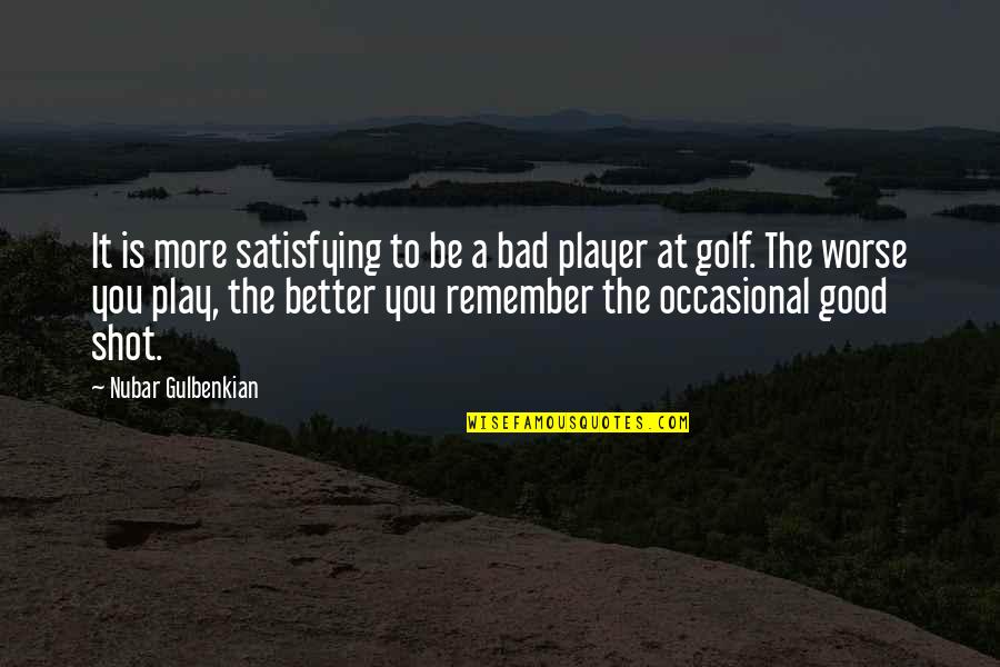 Nubar Gulbenkian Quotes By Nubar Gulbenkian: It is more satisfying to be a bad