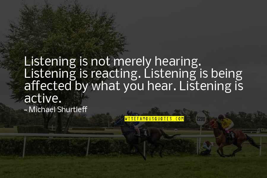 Nubian Graphics Quotes By Michael Shurtleff: Listening is not merely hearing. Listening is reacting.
