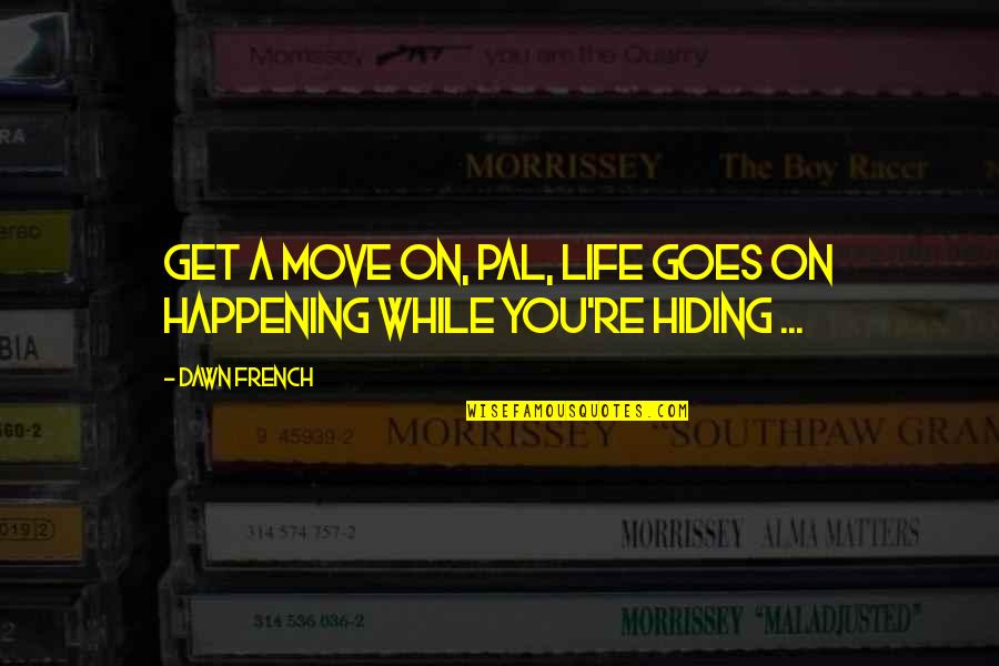 Nubian Princess Quotes By Dawn French: Get a move on, pal, life goes on