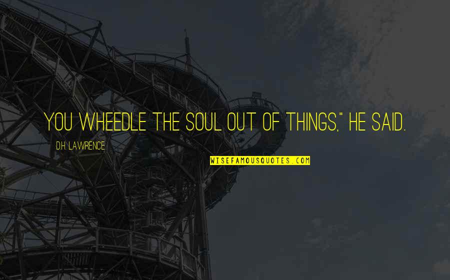 Nubian Quotes By D.H. Lawrence: You wheedle the soul out of things," he Nubian Quotes By D.H. Lawrence: You wheedle the soul out of things," he