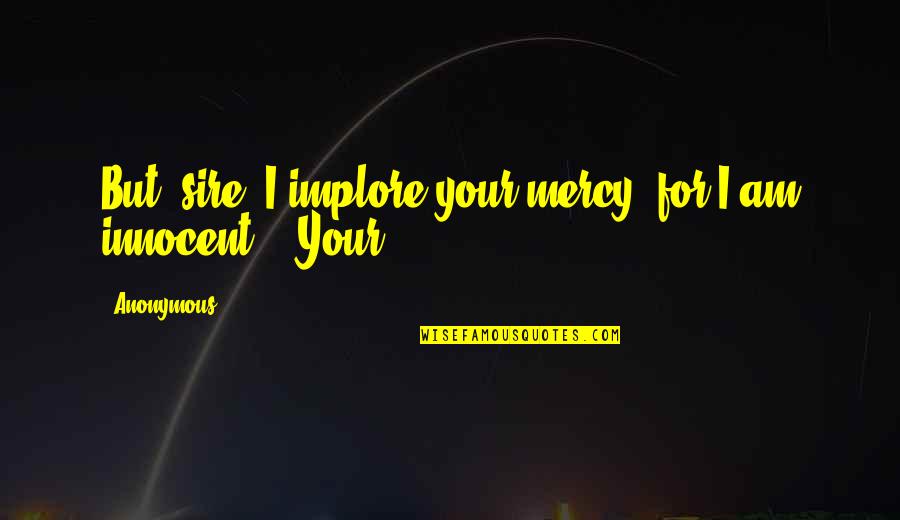 Nubila Latin Quotes By Anonymous: But, sire, I implore your mercy, for I
