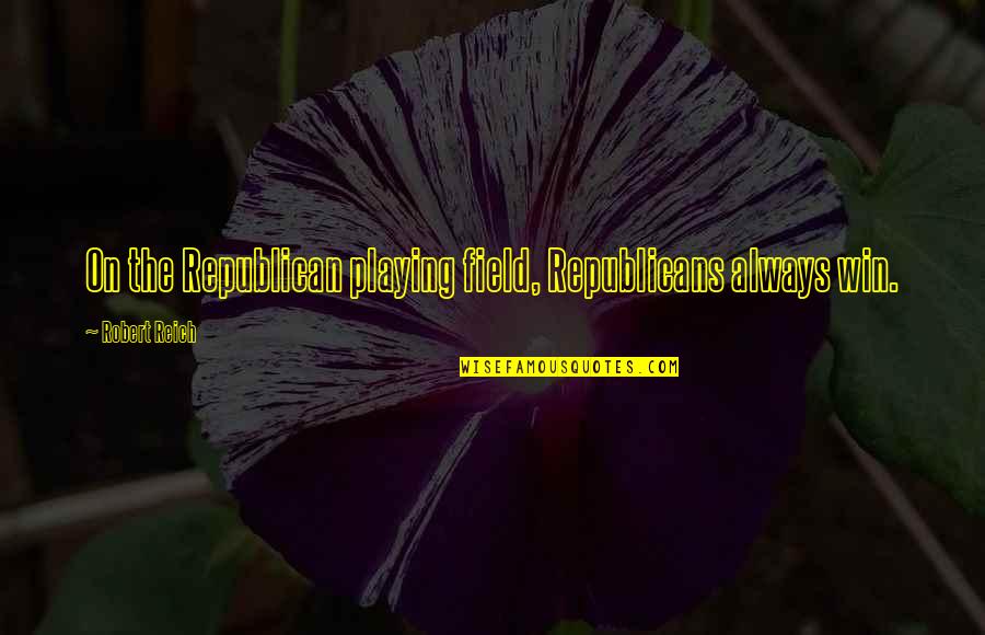 Nublados Quotes By Robert Reich: On the Republican playing field, Republicans always win. Nublados Quotes By Robert Reich: On the Republican playing field, Republicans always win.