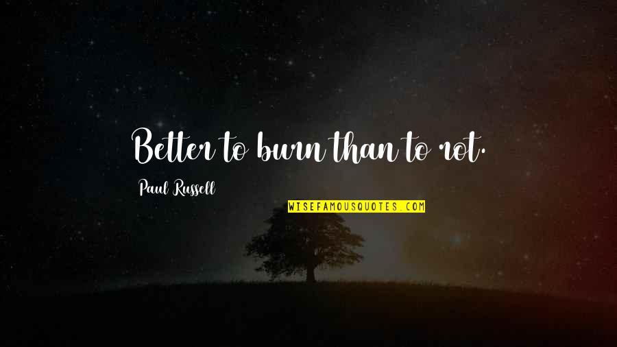 Nublense Quotes By Paul Russell: Better to burn than to rot. Nublense Quotes By Paul Russell: Better to burn than to rot.