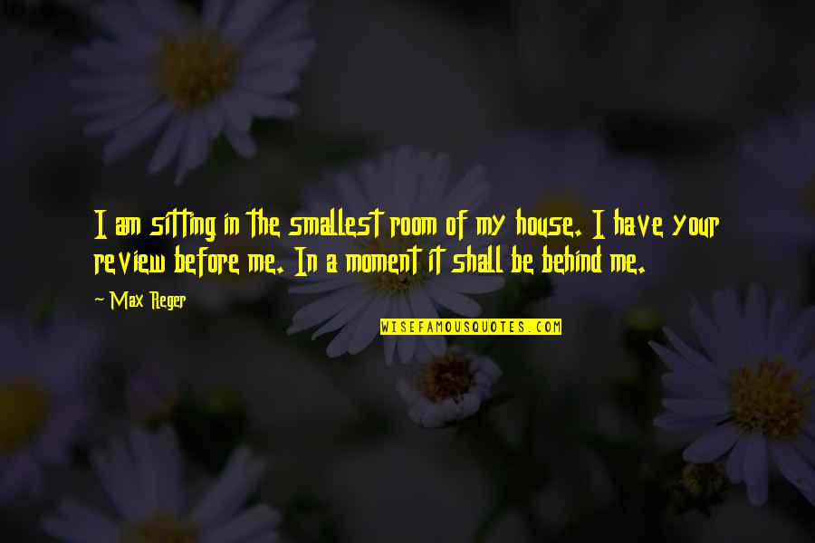 Nucanoe Quotes By Max Reger: I am sitting in the smallest room of Nucanoe Quotes By Max Reger: I am sitting in the smallest room of