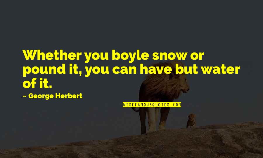 Nuccio Camellia Quotes By George Herbert: Whether you boyle snow or pound it, you Nuccio Camellia Quotes By George Herbert: Whether you boyle snow or pound it, you