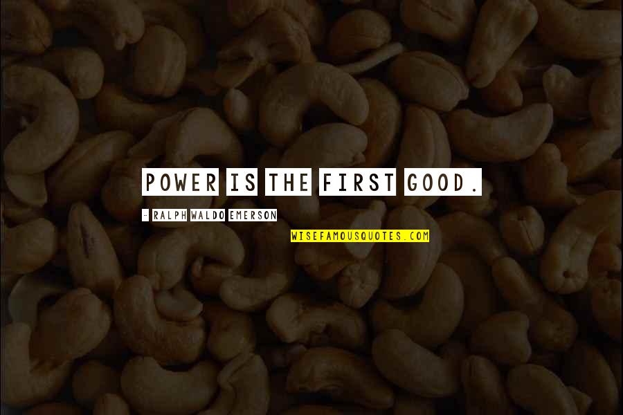 Nuch Quotes By Ralph Waldo Emerson: Power is the first good. Nuch Quotes By Ralph Waldo Emerson: Power is the first good.