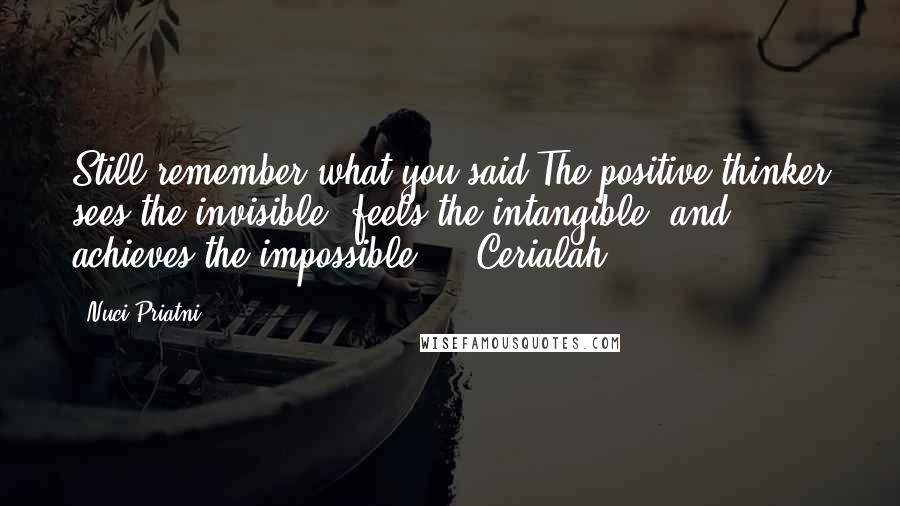 Nuci Priatni quotes: Still remember what you said The positive thinker sees the invisible, feels the intangible, and achieves the impossible ;) #Cerialah