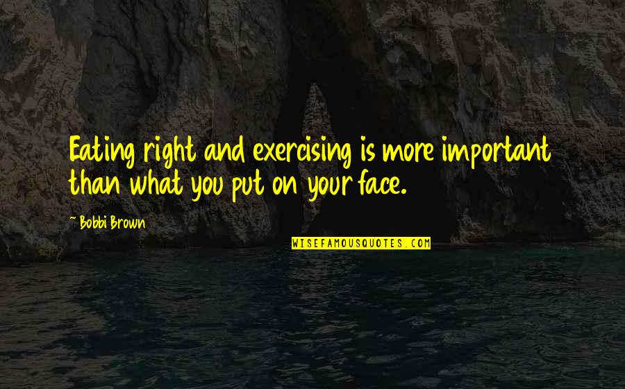Nucky Thompson Quotes By Bobbi Brown: Eating right and exercising is more important than Nucky Thompson Quotes By Bobbi Brown: Eating right and exercising is more important than