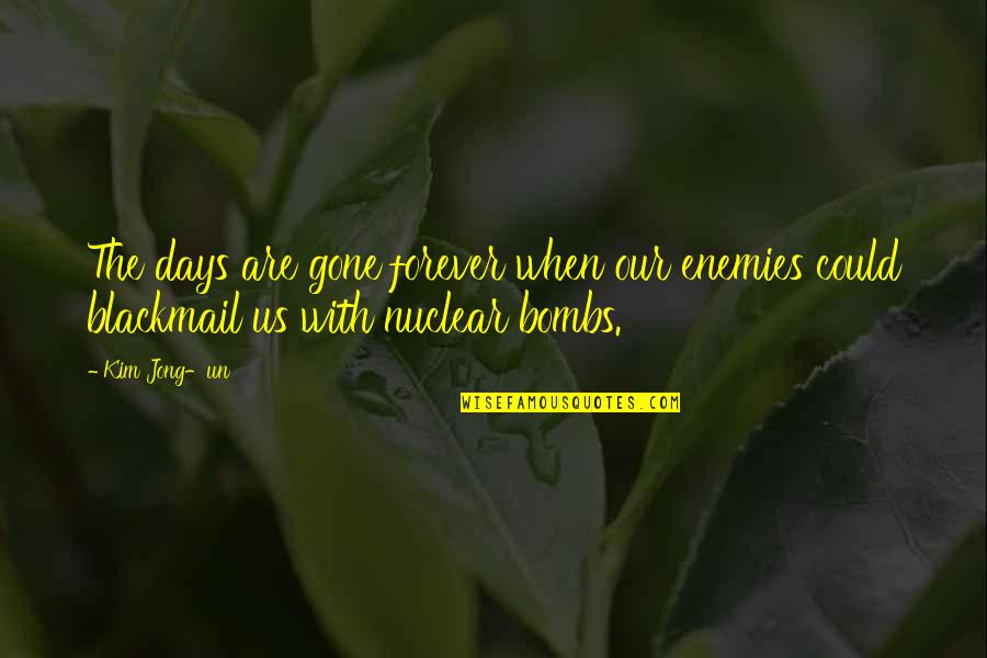 Nuclear Bombs Quotes By Kim Jong-un: The days are gone forever when our enemies