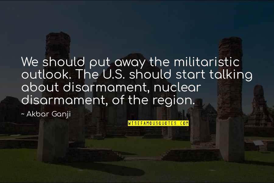 Nuclear Disarmament Quotes By Akbar Ganji: We should put away the militaristic outlook. The
