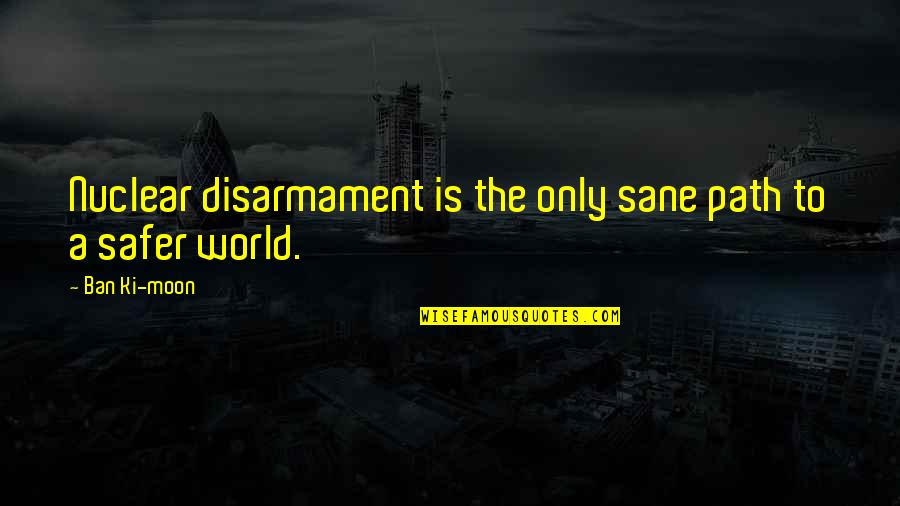 Nuclear Disarmament Quotes By Ban Ki-moon: Nuclear disarmament is the only sane path to