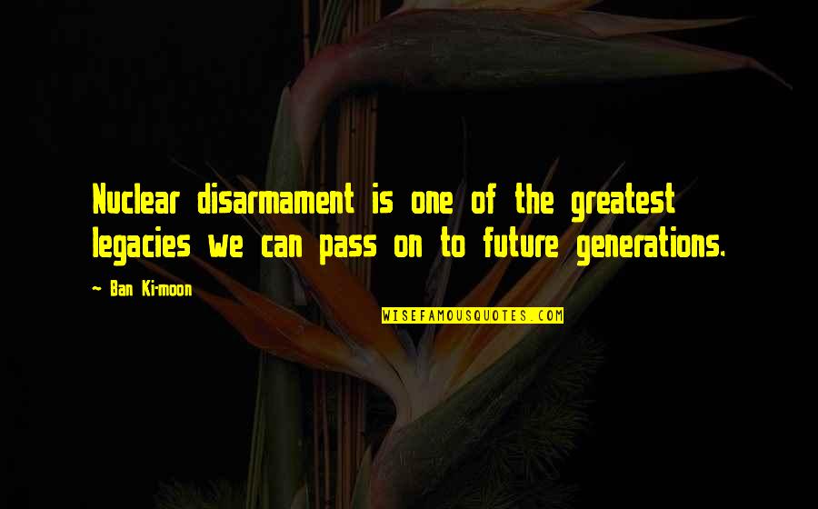 Nuclear Disarmament Quotes By Ban Ki-moon: Nuclear disarmament is one of the greatest legacies