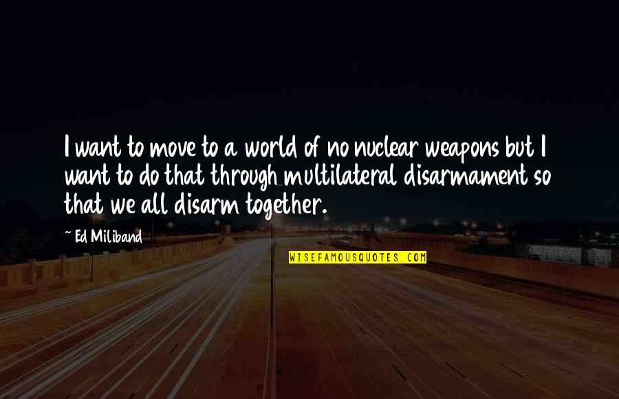 Nuclear Disarmament Quotes By Ed Miliband: I want to move to a world of