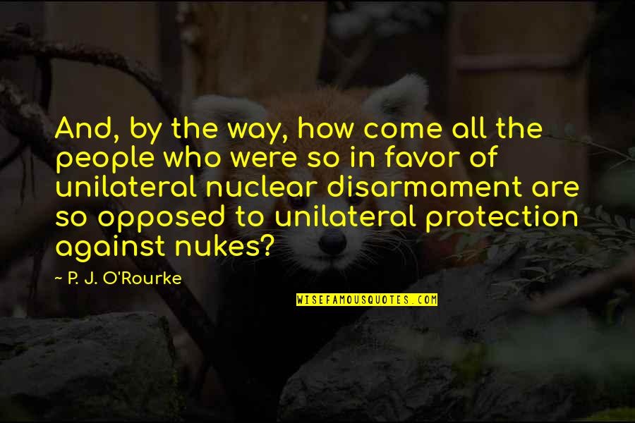 Nuclear Disarmament Quotes By P. J. O'Rourke: And, by the way, how come all the