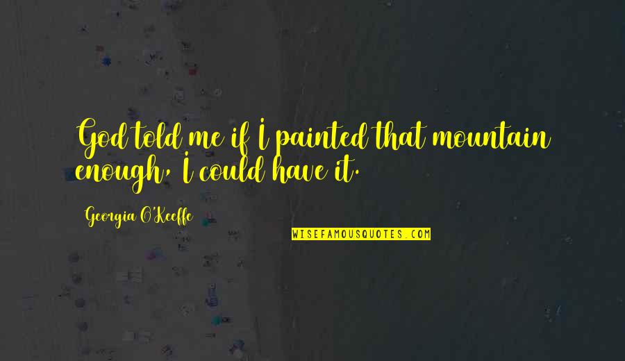 Nuclear Energy Pros And Cons Quotes By Georgia O'Keeffe: God told me if I painted that mountain Nuclear Energy Pros And Cons Quotes By Georgia O'Keeffe: God told me if I painted that mountain