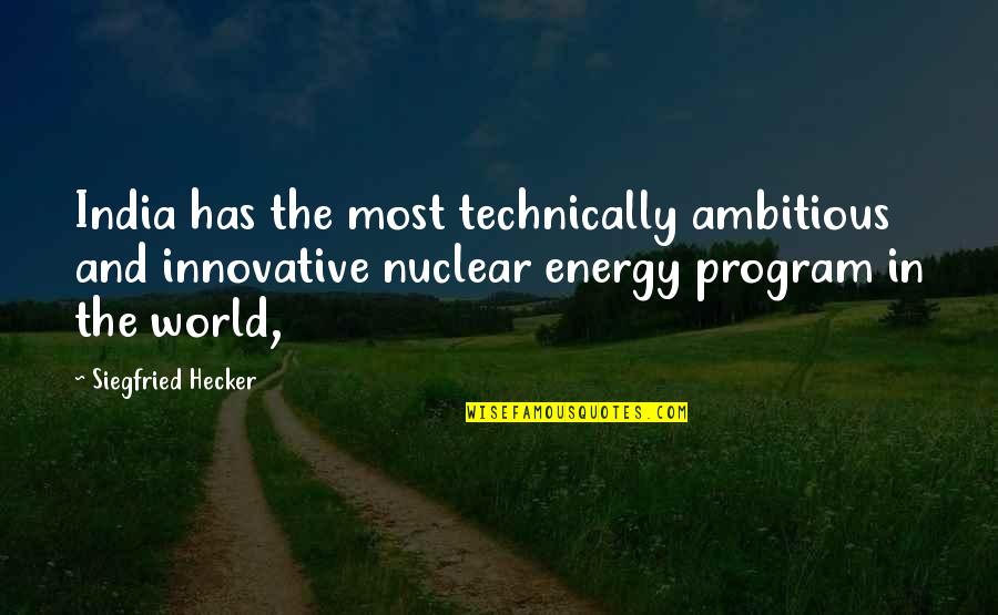 Nuclear Energy Quotes By Siegfried Hecker: India has the most technically ambitious and innovative Nuclear Energy Quotes By Siegfried Hecker: India has the most technically ambitious and innovative