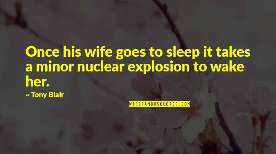 Nuclear Explosion Quotes By Tony Blair: Once his wife goes to sleep it takes
