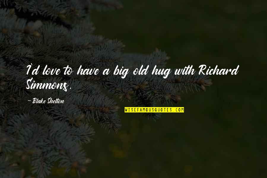 Nuclear Explosions Quotes By Blake Shelton: I'd love to have a big old hug Nuclear Explosions Quotes By Blake Shelton: I'd love to have a big old hug