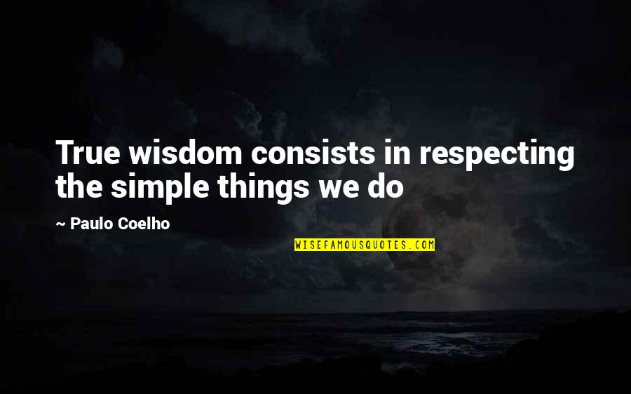 Nuclear Non Proliferation Quotes By Paulo Coelho: True wisdom consists in respecting the simple things Nuclear Non Proliferation Quotes By Paulo Coelho: True wisdom consists in respecting the simple things