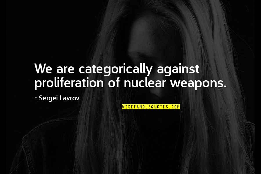 Nuclear Non Proliferation Quotes By Sergei Lavrov: We are categorically against proliferation of nuclear weapons.