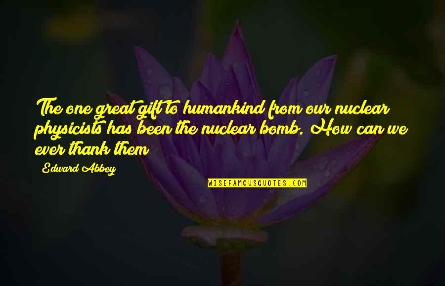 Nuclear Physicist Quotes By Edward Abbey: The one great gift to humankind from our Nuclear Physicist Quotes By Edward Abbey: The one great gift to humankind from our