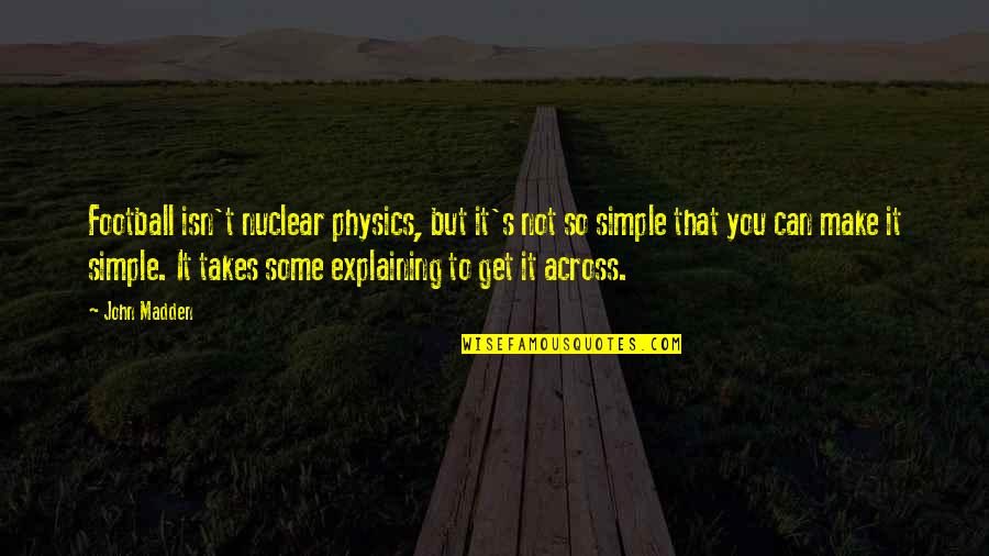 Nuclear Physics Quotes By John Madden: Football isn't nuclear physics, but it's not so