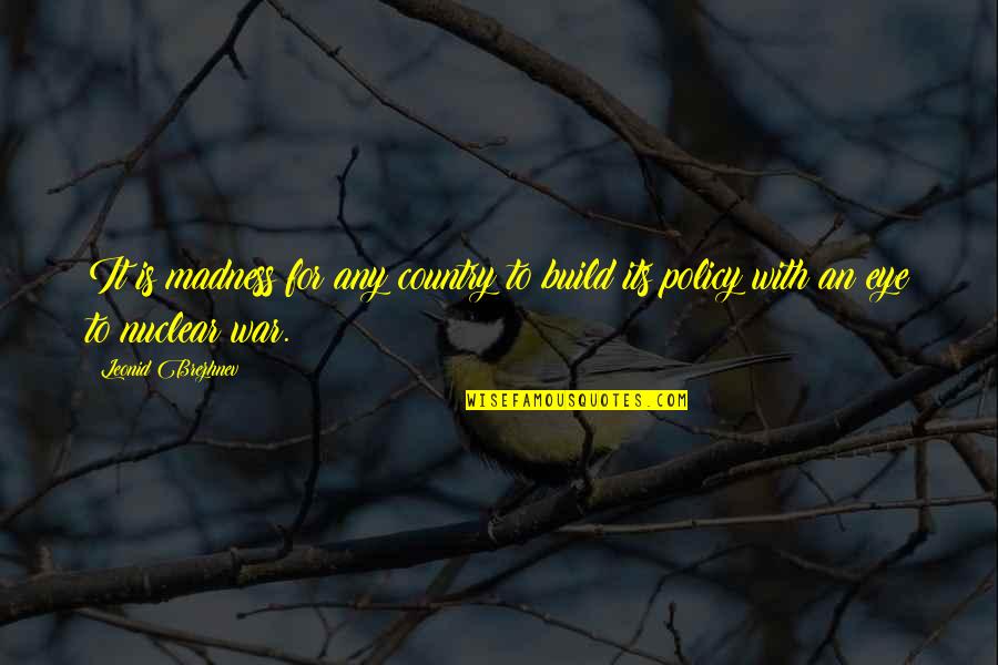 Nuclear Policy Quotes By Leonid Brezhnev: It is madness for any country to build Nuclear Policy Quotes By Leonid Brezhnev: It is madness for any country to build
