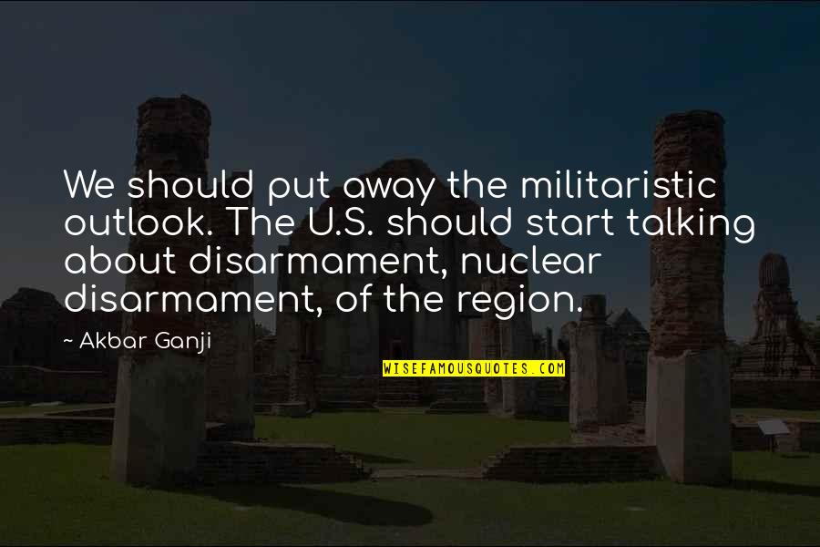 Nuclear Quotes By Akbar Ganji: We should put away the militaristic outlook. The