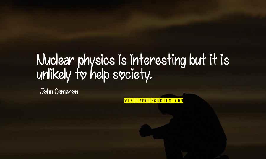 Nuclear Quotes By John Cameron: Nuclear physics is interesting but it is unlikely