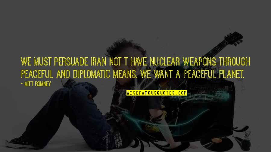Nuclear Quotes By Mitt Romney: We must persuade Iran not t have nuclear