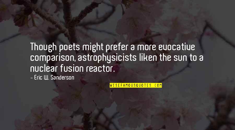 Nuclear Reactor Quotes By Eric W. Sanderson: Though poets might prefer a more evocative comparison, Nuclear Reactor Quotes By Eric W. Sanderson: Though poets might prefer a more evocative comparison,
