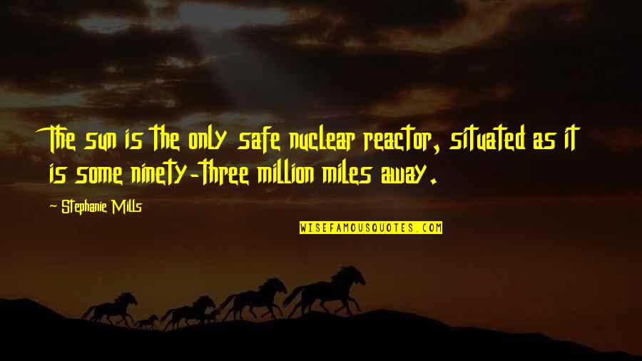 Nuclear Reactor Quotes By Stephanie Mills: The sun is the only safe nuclear reactor,