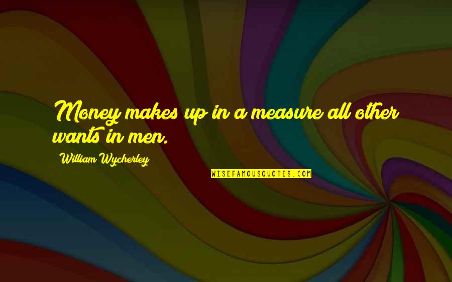 Nuclear Warfare Quotes By William Wycherley: Money makes up in a measure all other