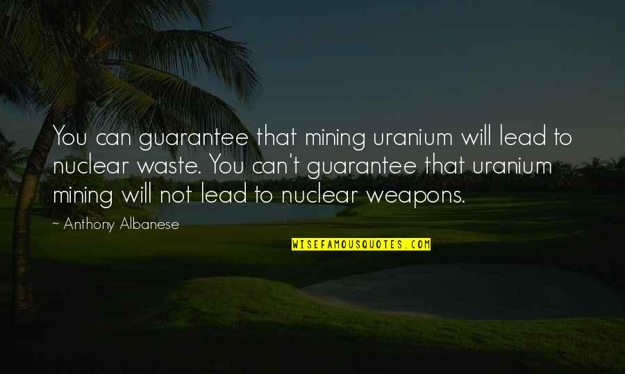 Nuclear Waste Quotes By Anthony Albanese: You can guarantee that mining uranium will lead Nuclear Waste Quotes By Anthony Albanese: You can guarantee that mining uranium will lead