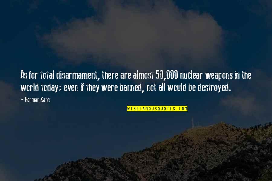Nuclear Weapons Quotes By Herman Kahn: As for total disarmament, there are almost 50,000