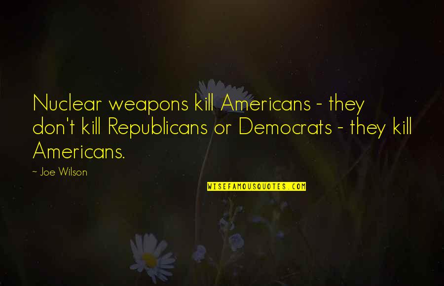 Nuclear Weapons Quotes By Joe Wilson: Nuclear weapons kill Americans - they don't kill