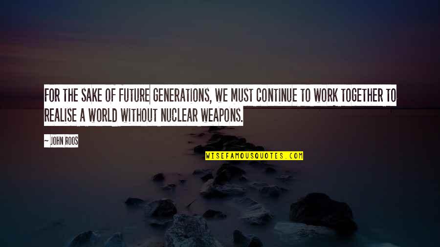 Nuclear Weapons Quotes By John Roos: For the sake of future generations, we must