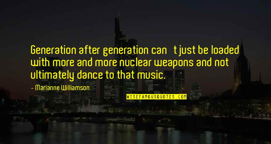 Nuclear Weapons Quotes By Marianne Williamson: Generation after generation can't just be loaded with