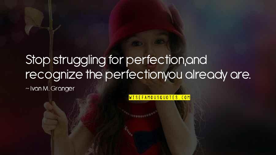 Nucleares Y Quotes By Ivan M. Granger: Stop struggling for perfection,and recognize the perfectionyou already